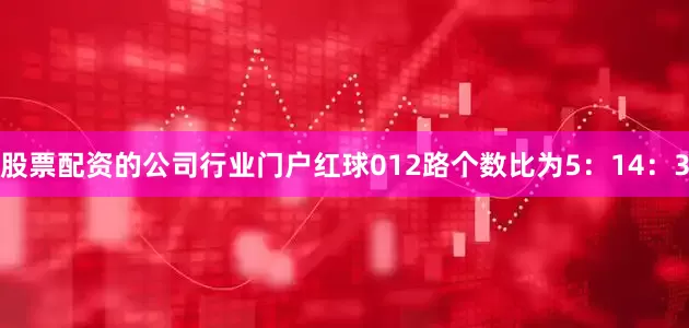 股票配资的公司行业门户红球012路个数比为5：14：3