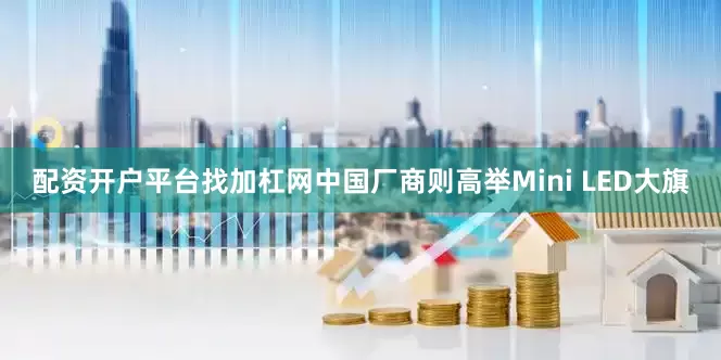 配资开户平台找加杠网中国厂商则高举Mini LED大旗