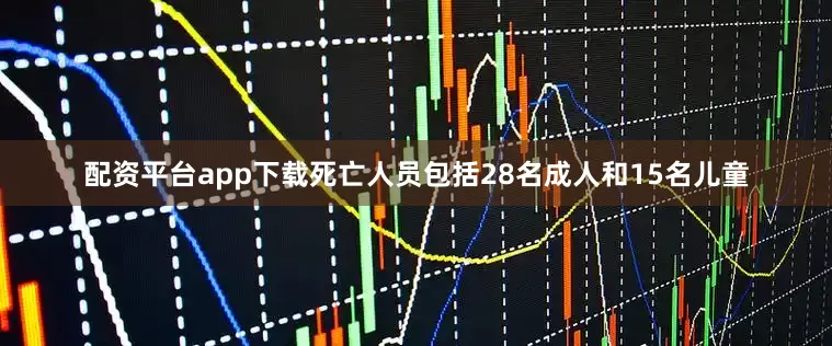 配资平台app下载死亡人员包括28名成人和15名儿童