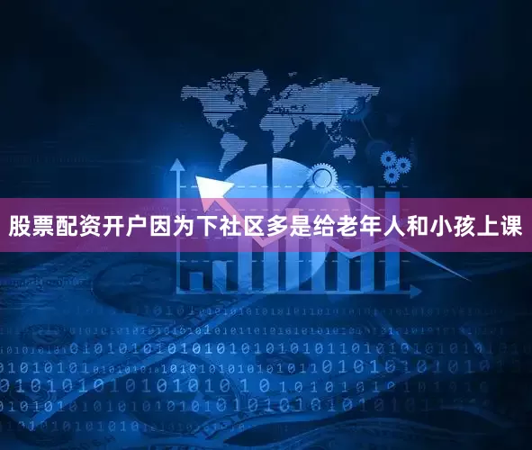 股票配资开户因为下社区多是给老年人和小孩上课