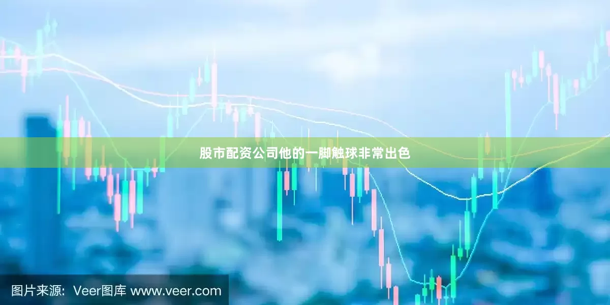 股市配资公司他的一脚触球非常出色