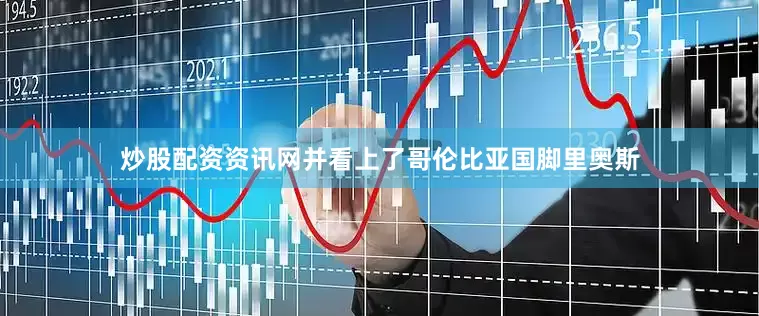炒股配资资讯网并看上了哥伦比亚国脚里奥斯