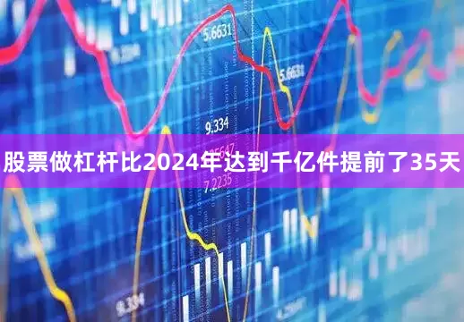 股票做杠杆比2024年达到千亿件提前了35天