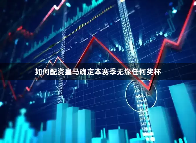 如何配资皇马确定本赛季无缘任何奖杯