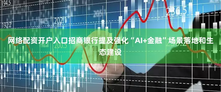 网络配资开户入口招商银行提及强化“AI+金融”场景落地和生态建设