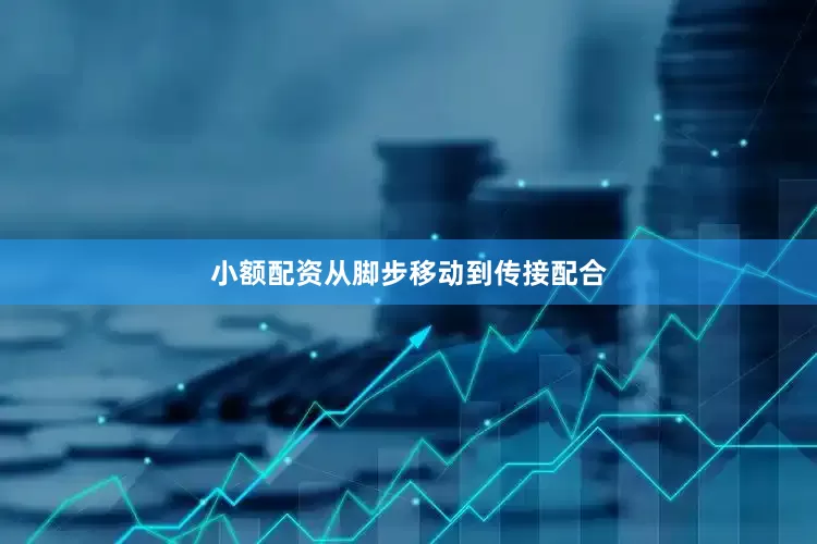 小额配资从脚步移动到传接配合