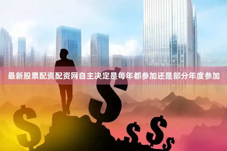 最新股票配资配资网自主决定是每年都参加还是部分年度参加