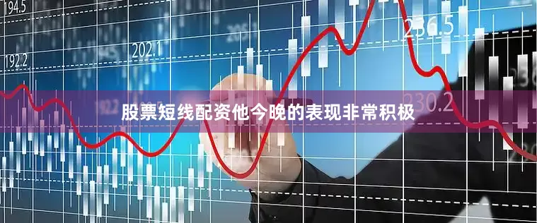股票短线配资他今晚的表现非常积极