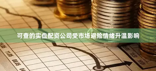 可查的实盘配资公司受市场避险情绪升温影响