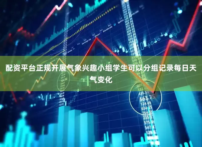 配资平台正规开展气象兴趣小组学生可以分组记录每日天气变化
