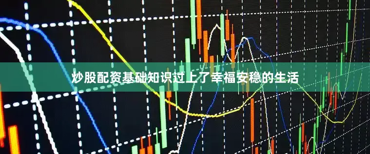 炒股配资基础知识过上了幸福安稳的生活