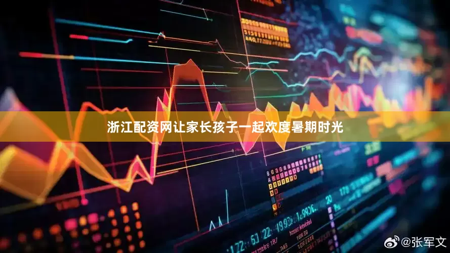 浙江配资网让家长孩子一起欢度暑期时光