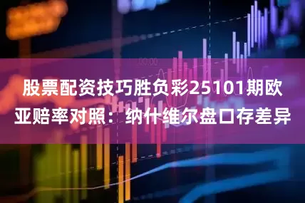 股票配资技巧胜负彩25101期欧亚赔率对照：纳什维尔盘口存差异