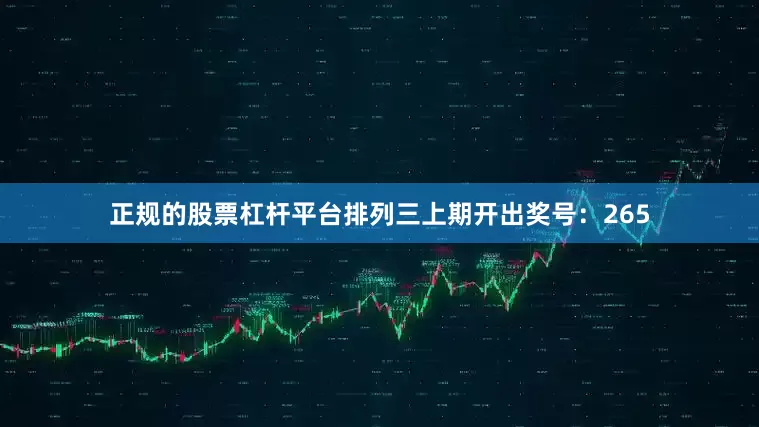 正规的股票杠杆平台　　　　排列三上期开出奖号：265