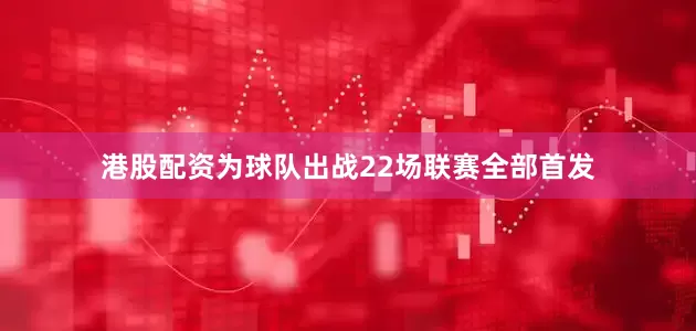 港股配资为球队出战22场联赛全部首发