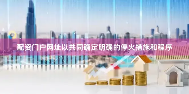 配资门户网址以共同确定明确的停火措施和程序