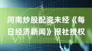河南炒股配资未经《每日经济新闻》报社授权