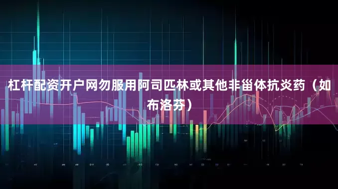 杠杆配资开户网勿服用阿司匹林或其他非甾体抗炎药（如布洛芬）