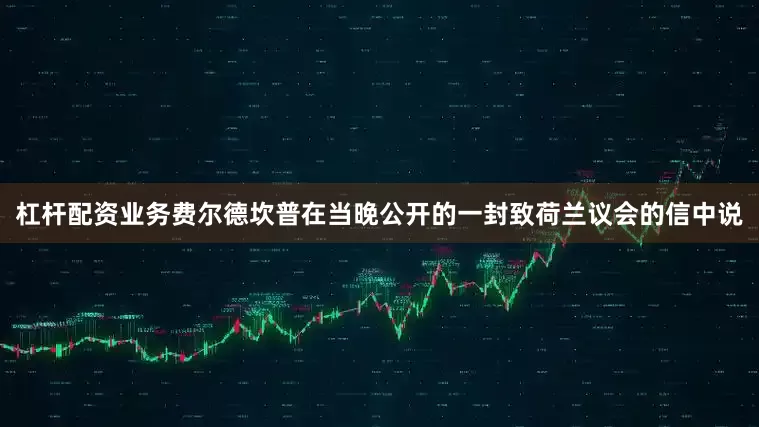 杠杆配资业务费尔德坎普在当晚公开的一封致荷兰议会的信中说