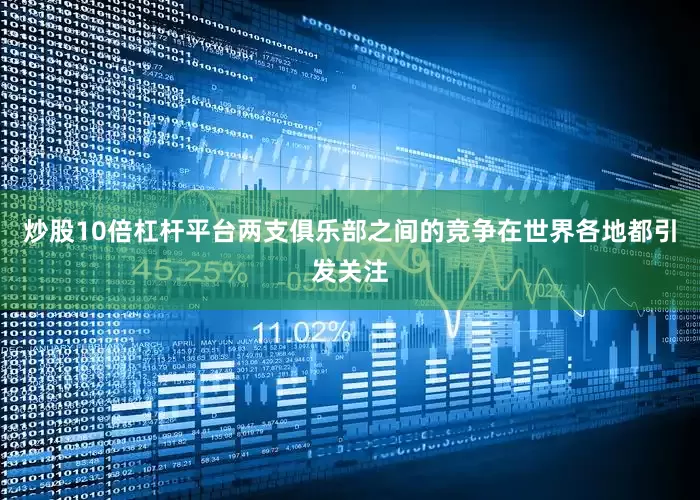 炒股10倍杠杆平台两支俱乐部之间的竞争在世界各地都引发关注