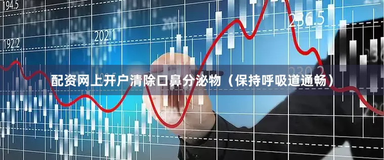 配资网上开户清除口鼻分泌物（保持呼吸道通畅）