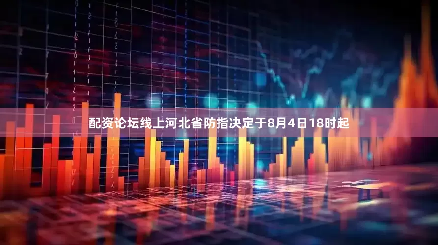 配资论坛线上河北省防指决定于8月4日18时起