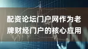 配资论坛门户网作为老牌财经门户的核心应用