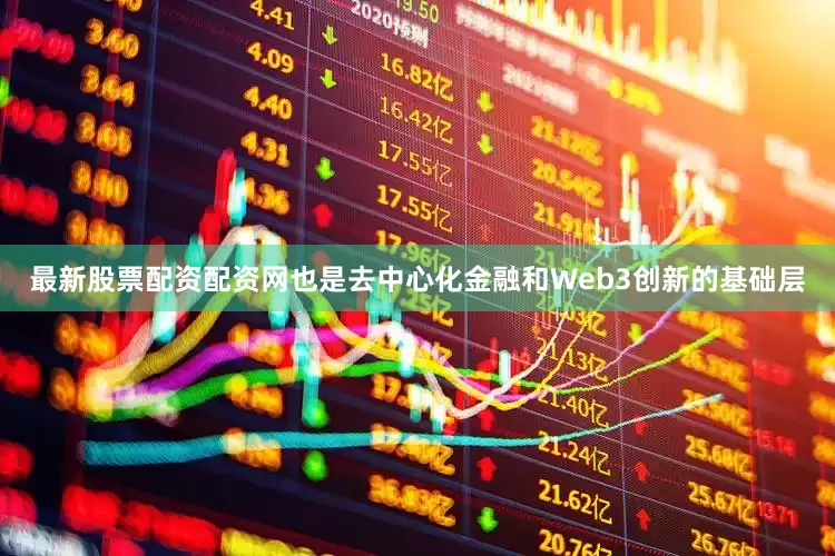 最新股票配资配资网也是去中心化金融和Web3创新的基础层