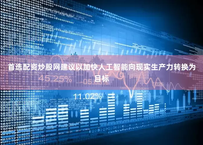 首选配资炒股网建议以加快人工智能向现实生产力转换为目标